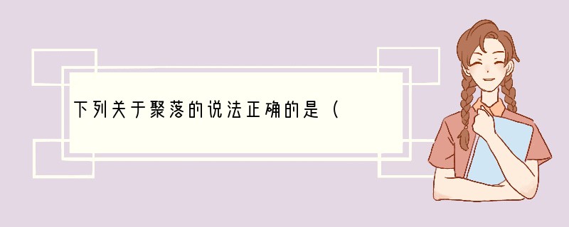 下列关于聚落的说法正确的是（　　）A．一般来说，先有城市聚落后有乡村聚落B．聚落是工